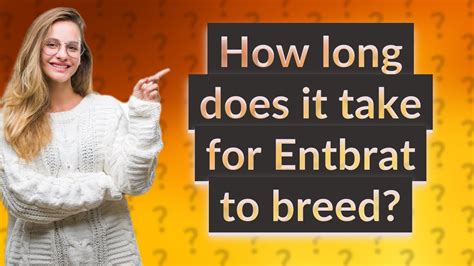 You tell me. . How long does it take to breed a entbrat
